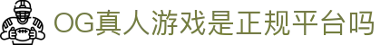 OG真人游戏是正规平台吗 - (中国)安庆OG真人游戏是正规平台吗企业集团欢迎您
